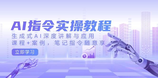 （14097期）AI指令实操教程，生成式AI深度讲解与应用，课程+案例，笔记指令随意享-智点网