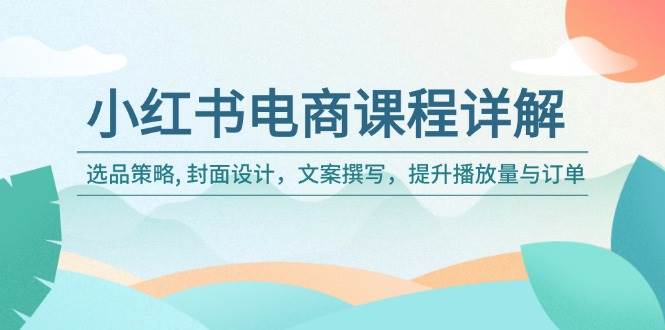 （14121期）小红书电商课程详解：选品策略, 封面设计，文案撰写，提升播放量与订单-智点网