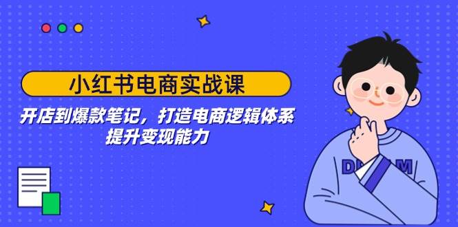 (14122期)小红书电商实战课:开店到爆款笔记,打造电商逻辑体系,提升变现能力-智点网