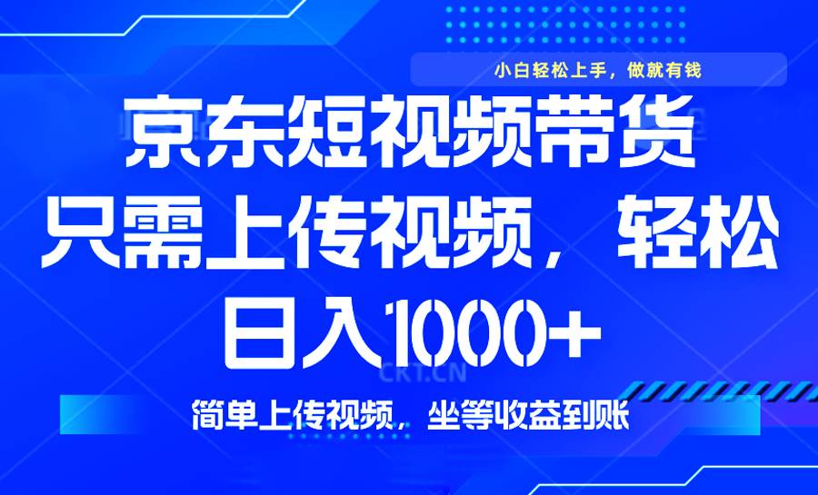 （14156期）最新风口，京东短视频带货，只需上传视频，轻松日入1000+，无需剪辑，…-智点网
