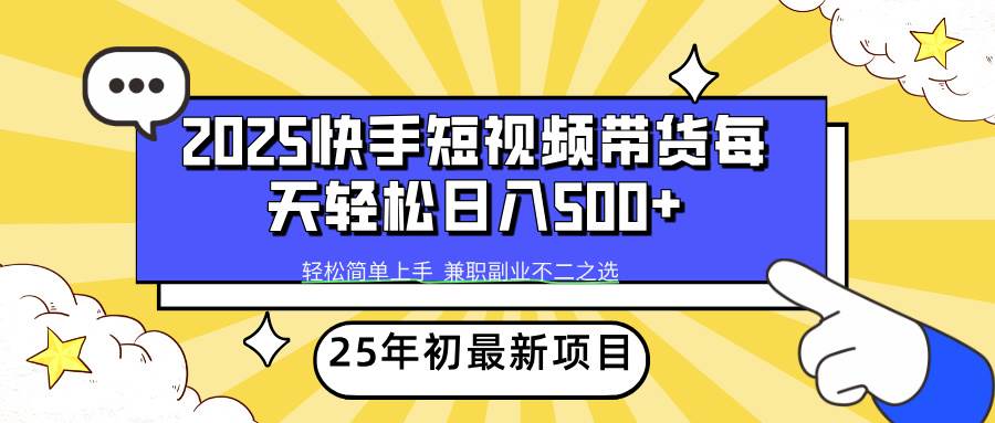 （14159期）2025年初新项目快手短视频带货轻松日入500+-智点网