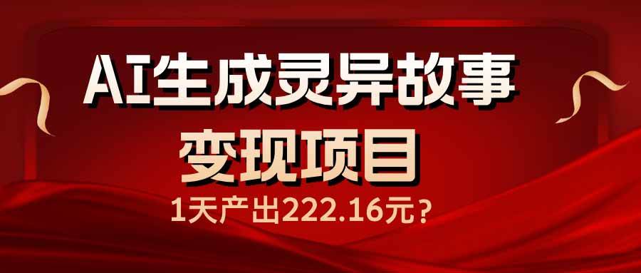 （14261期）AI生成灵异故事变现项目，1天产出222.16元-智点网