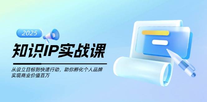 （14251期）知识IP实战课，从设立目标到快速行动，助你孵化个人品牌，实现商业价值…-智点网