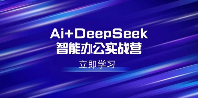 （14291期）Ai+DeepSeek智能办公实战营：解锁AI写作、设计、PPT等高薪技能-智点网