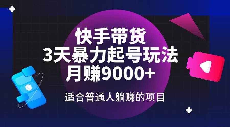 （14326期）快手带货，3天起号暴力玩法，月赚9000+，适合普通人躺赚的项目-智点网