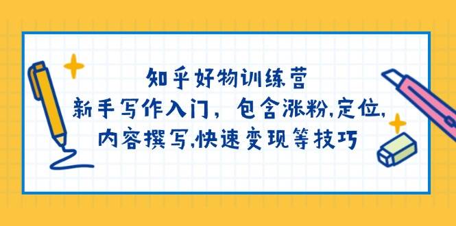 （14358期）知乎好物训练营：新手写作入门，包含涨粉,定位,内容撰写,快速变现等技巧-智点网