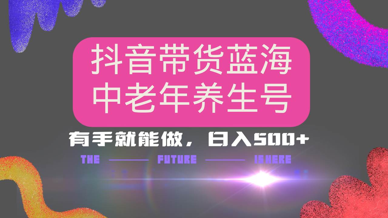 （14362期）抖音带货冷门赛道，用AI做中老年养生号，可矩阵放大，小白也能月入30000+-智点网