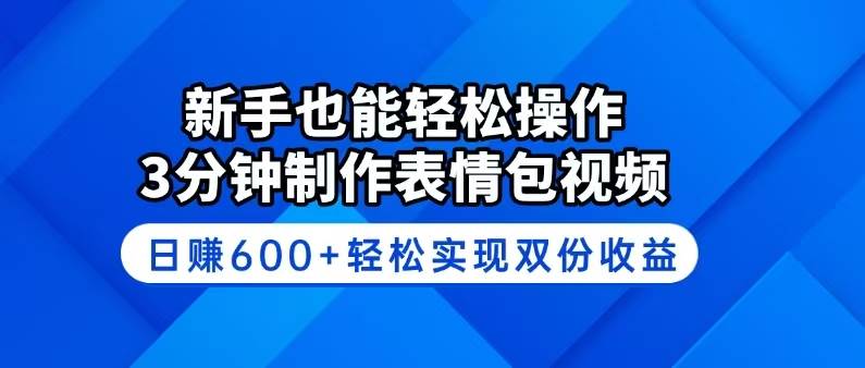 (14395期)新手也能轻松操作!3分钟制作表情包视频,日赚600+轻松实现双份收益-智点网