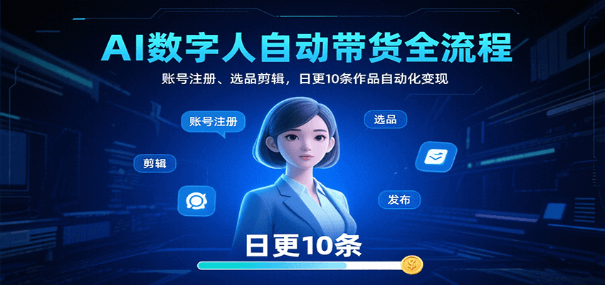 AI数字人自动带货全流程：账号注册、选品剪辑，日更10条作品自动化变现-智点网