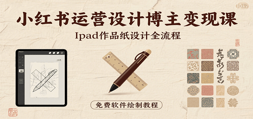 小红书运营设计博主变现课：iPad 上手作品纸设计，含全流程及细节技巧，避坑少绕路-智点网