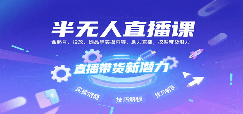 半无人直播课：含起号、投放、选品等实操内容，挖掘直播带货潜力(更新8月)-智点网
