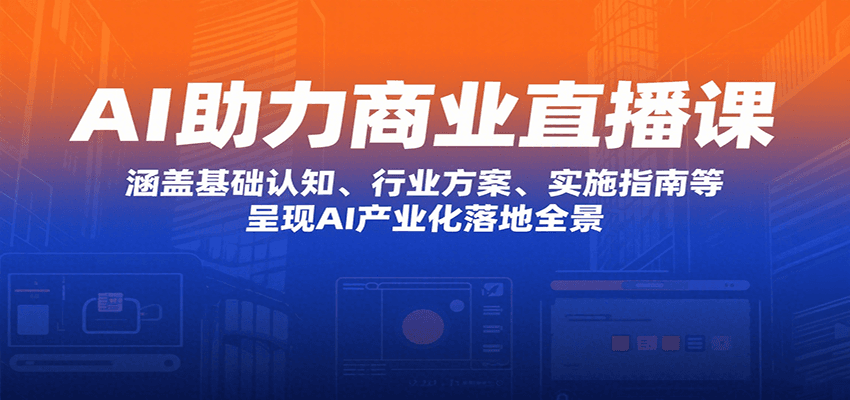 AI助力商业直播课：涵盖基础认知、行业方案、实施指南等，呈现AI产业化落地全景-智点网