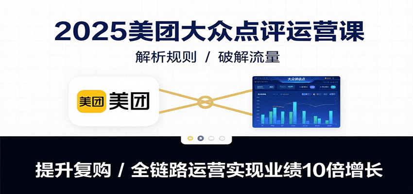 2025美团大众点评运营课：解析规则/破解流量/提升复购/全链路运营实现业绩10倍增长-智点网