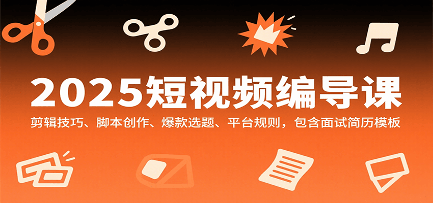 2025短视频编导课，剪辑技巧、脚本创作、爆款选题、平台规则，包含面试简历模板-智点网