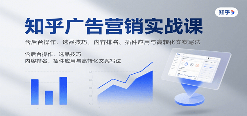 知乎广告营销实战课，含后台操作、选品技巧，内容排名、插件应用与高转化文案写法-智点网