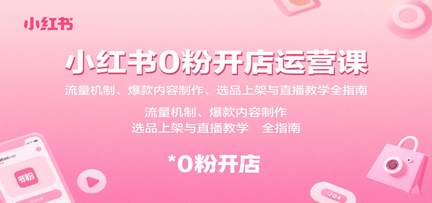 小红书0粉开店运营课：流量机制、爆款内容制作、选品上架与直播教学全指南-智点网
