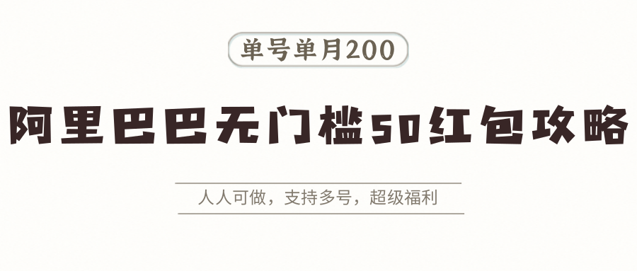 阿里巴巴无门槛50红包攻略，单号单月200。人人可做，支持多号，超级福利-智点网