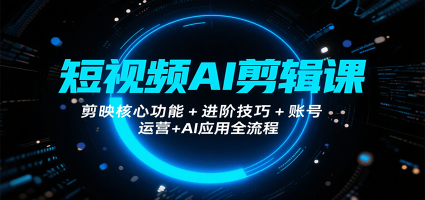短视频AI剪辑课，剪映核心功能+进阶技巧+账号运营+AI应用全流程-智点网