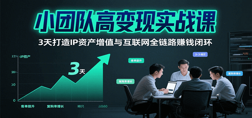 小团队高变现实战课，3天打造IP资产增值与互联网全链路赚钱闭环(第二期)-智点网