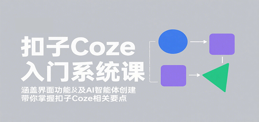 扣子Coze入门系统课:涵盖界面功能及AI智能体创建,带你掌握扣子Coze相关要点-智点网