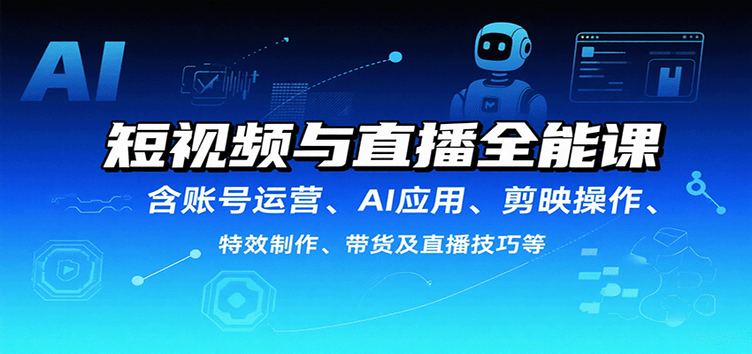 短视频与直播全能课，含账号运营、AI应用、剪映操作、特效制作、带货及直播技巧等-智点网