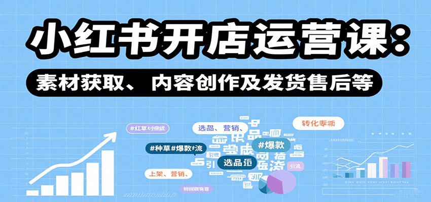 小红书开店运营课：选品、上架、营销、素材获取、内容创作及发货售后等-智点网