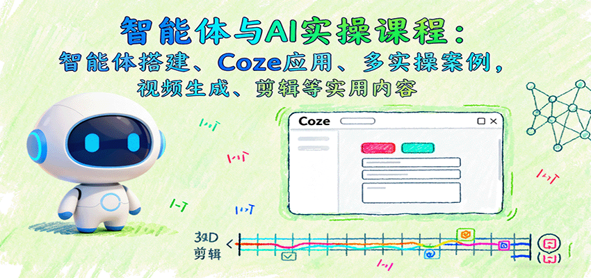 智能体与AI实操课程：智能体搭建、Coze应用、多实操案例，视频生成、剪辑等实用内容-智点网
