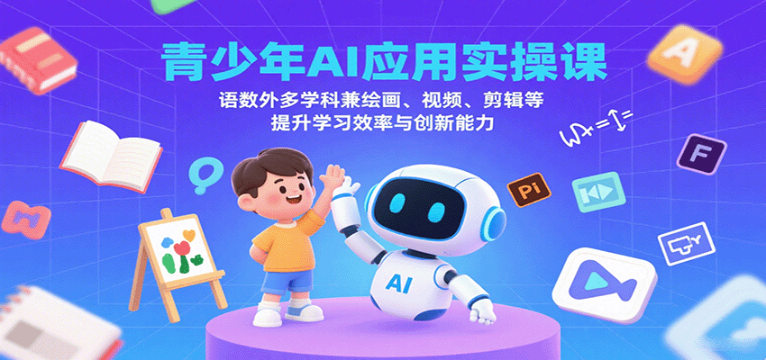 青少年AI应用实操课：语数外多学科兼绘画、视频、剪辑等提升学习效率与创新能力-智点网