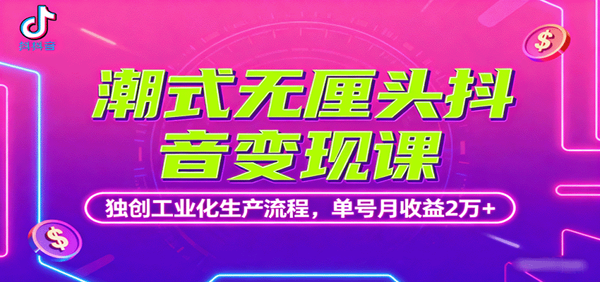 潮式无厘头抖音变现课,独创工业化生产流程,单号月收益2万+-智点网