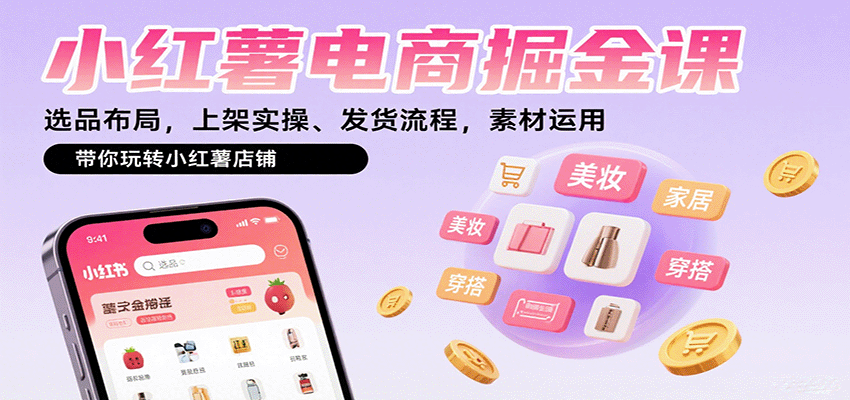 小红薯电商掘金课：选品布局，上架实操、发货流程，素材运用，带你玩转小红薯店铺-智点网