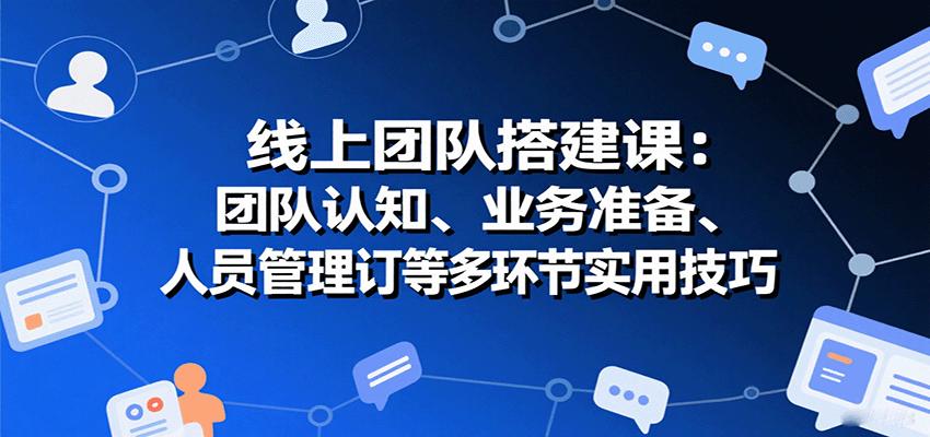 线上团队搭建课：团队认知、业务准备、人员管理、协议签订等多环节实用技巧-智点网