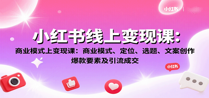 小红书线上变现课：商业模式、定位、选题、文案创作、爆款要素及引流成交-智点网