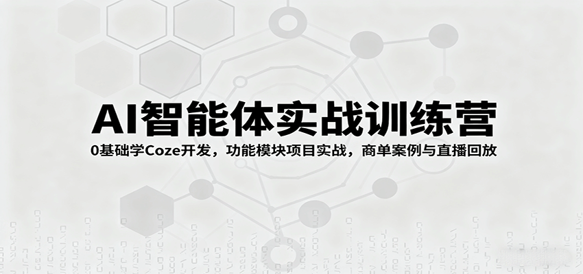 AI智能体实战训练营：0基础学Coze开发，功能模块项目实战，商单案例与直播回放-智点网