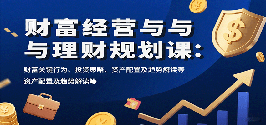财富经营与理财规划课：财富关键行为、投资策略、资产配置及趋势解读等-智点网