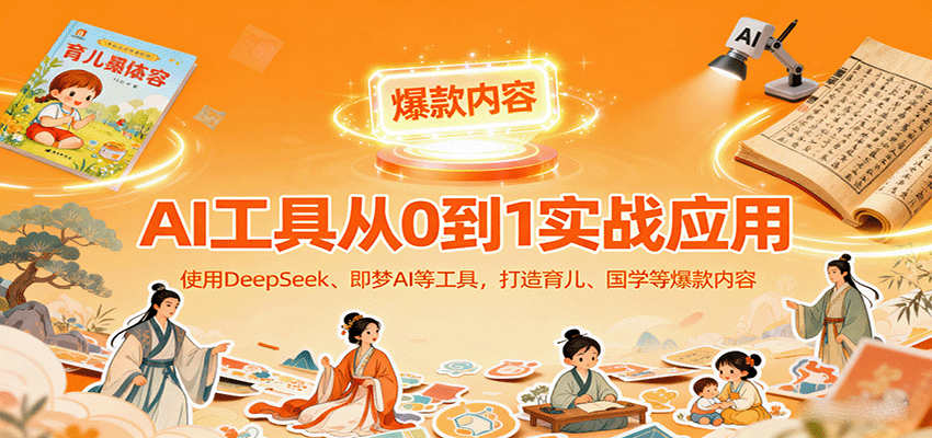 AI工具实战应用，零基础使用DeepSeek、即梦AI等打造育儿、国学等可变现的爆款作品-智点网