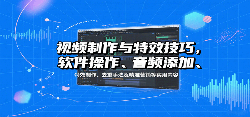 视频制作与特效技巧：软件操作、音频添加、特效制作、去重手法及精准营销等实用内容-智点网