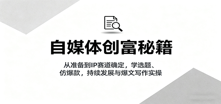 自媒体创富秘籍：从准备到IP赛道确定，学选题、仿爆款，持续发展与爆文写作实操-智点网