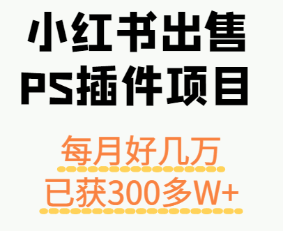 小红书出售PS插件项目，每月都收入好几万，长期操作已获利300多W+-智点网