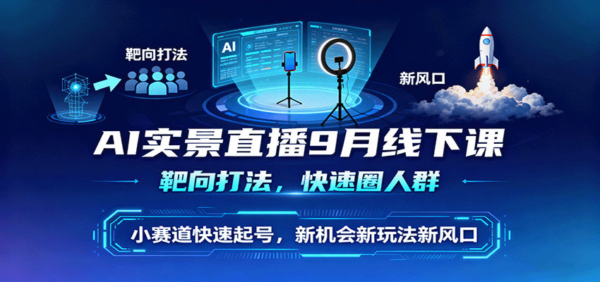 AI实景直播9月线下课，靶向打法，快速圈人群，小塞道快速起号，新机会新玩法新风口-智点网