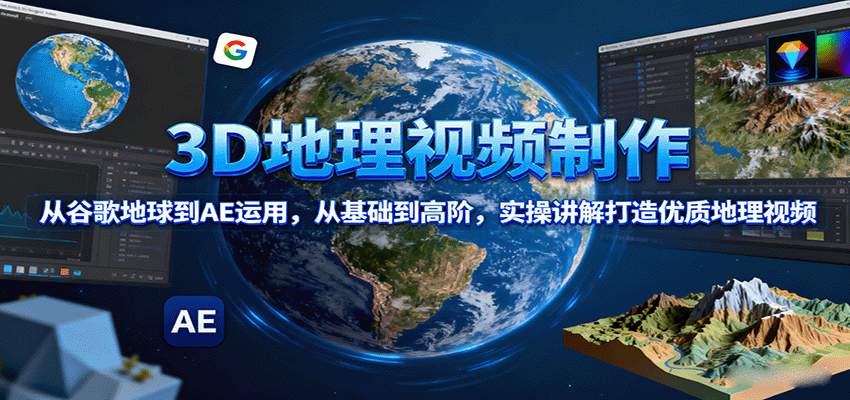 3D地理视频制作，从谷歌地球到AE运用，从基础到高阶，实操讲解打造优质地理视频-智点网