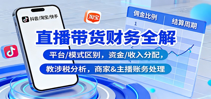 直播带货财务全解：平台/模式区别，资金/收入分配，涉税分析，商家&主播账务处理-智点网