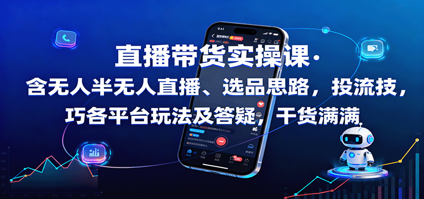 直播带货实操课：含无人半无人直播、选品思路，投流技巧，各平台玩法及答疑，干货满满-智点网