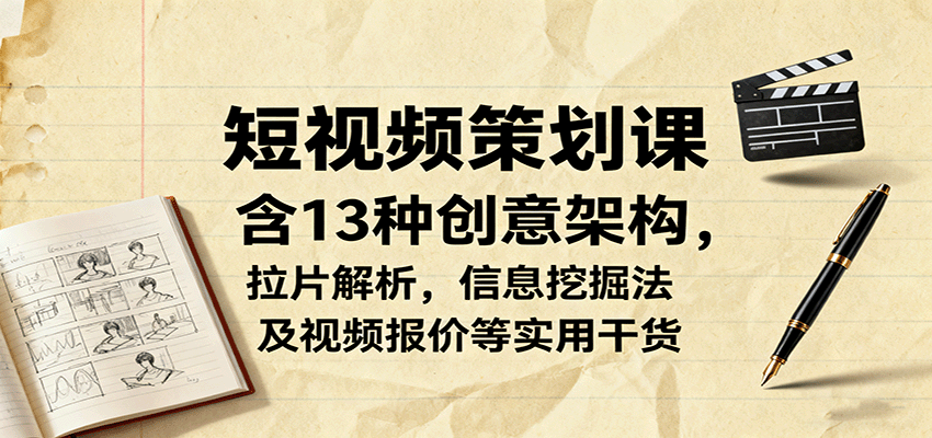 短视频策划课，含13种创意架构，拉片解析，信息挖掘法及视频报价等实用干货-智点网