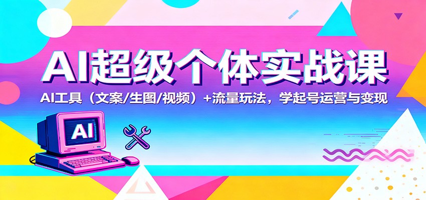 AI超级个体实战课：AI 工具(文案/生图/视频)+ 流量玩法，学起号运营与变现-智点网