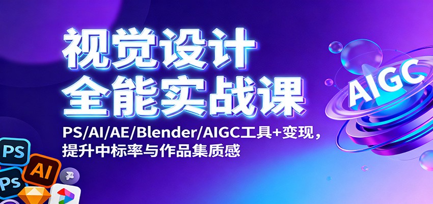 视觉设计全能实战课：PS/AI/AE/Blender/AIGC工具+变现，提升中标率与作品集质感-智点网