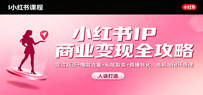 小红书IP商业变现全攻略：定位跃迁+爆款流量+私域裂变+直播转化，高利润闭环搭建-智点网