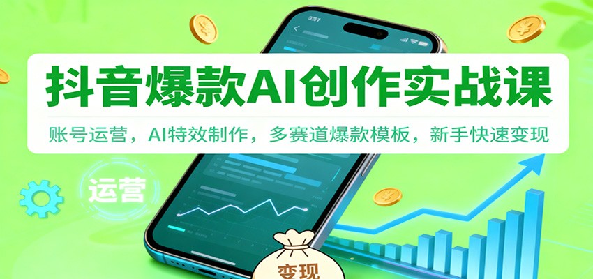 抖音AI爆款创作实战课：账号运营，AI特效制作，多赛道爆款模板，新手快速变现-智点网