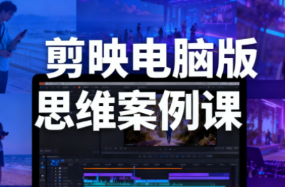 星创·剪映电脑版思维案例课(更新11月)-智点网