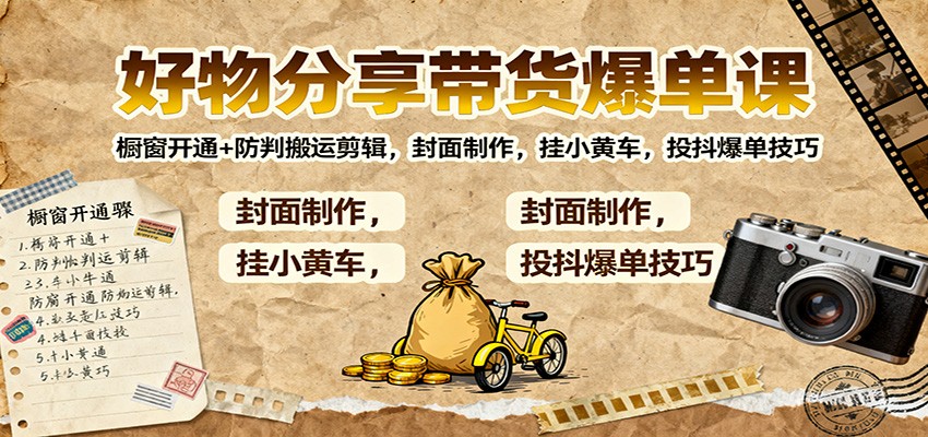 好物分享带货爆单课：橱窗开通+防判搬运剪辑，封面制作，挂小黄车，投抖爆单技巧-智点网