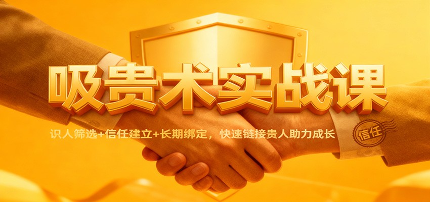 吸贵术实战课：识人筛选+信任建立+长期绑定，快速链接贵人助力成长-智点网